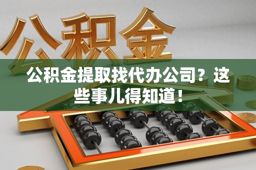 安溪公积金提取找代办公司？这些事儿得知道！