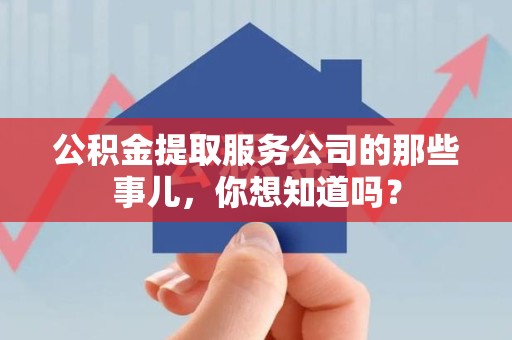 安溪公积金提取服务公司的那些事儿，你想知道吗？