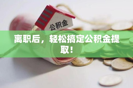 安溪离职后，轻松搞定公积金提取！
