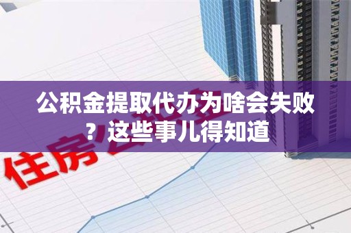 安溪公积金提取代办为啥会失败？这些事儿得知道