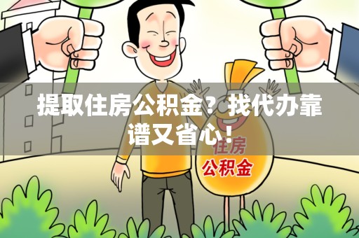 安溪提取住房公积金？找代办靠谱又省心！