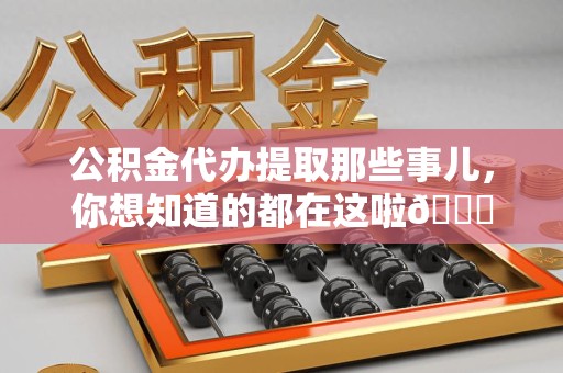 安溪公积金代办提取那些事儿，你想知道的都在这啦😉