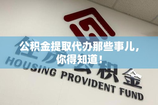 安溪公积金提取代办那些事儿，你得知道！
