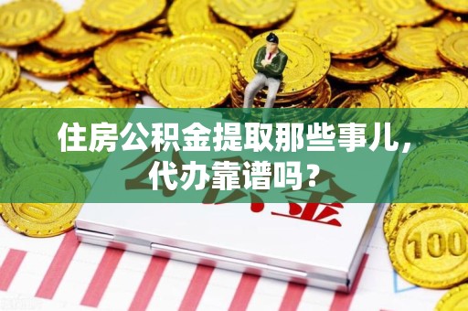 安溪住房公积金提取那些事儿，代办靠谱吗？