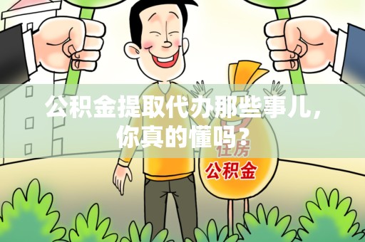 安溪公积金提取代办那些事儿，你真的懂吗？