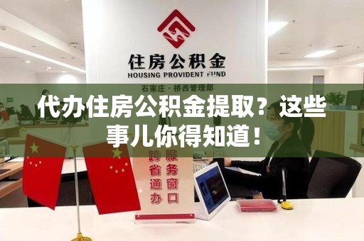 安溪代办住房公积金提取？这些事儿你得知道！