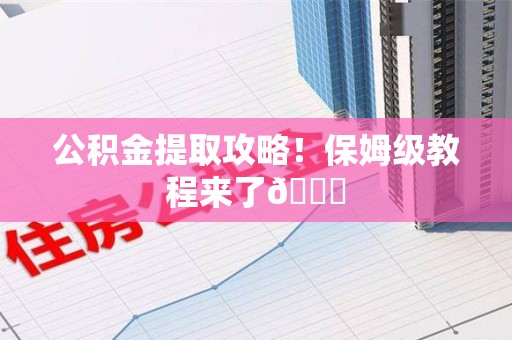 安溪公积金提取攻略！保姆级教程来了😎
