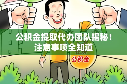 安溪公积金提取代办团队揭秘！注意事项全知道