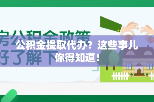 安溪公积金提取代办？这些事儿你得知道！