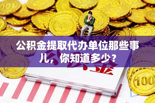 安溪公积金提取代办单位那些事儿,你知道多少? 安溪公积金提取代办单位那些事儿,你知道多少?
