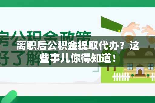 安溪离职后公积金提取代办?这些事儿你得知道! 安溪离职后公积金提取代办?这些事儿你得知道!