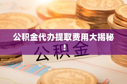 安溪公积金代办提取费用大揭秘！