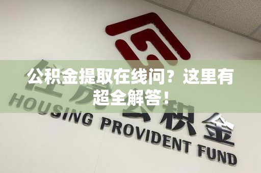 安溪公积金提取在线问?这里有超全解答! 安溪公积金提取在线问?这里有超全解答!