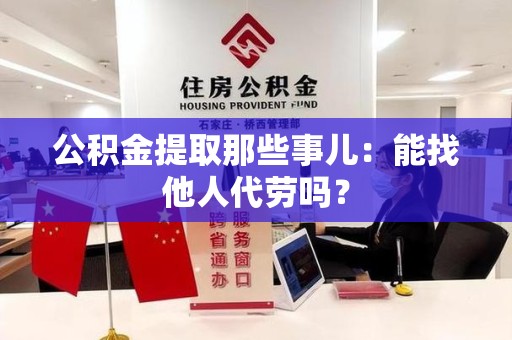 安溪公积金提取那些事儿：能找他人代劳吗？