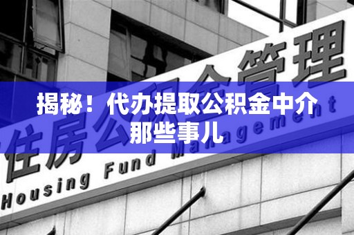 安溪揭秘！代办提取公积金中介那些事儿