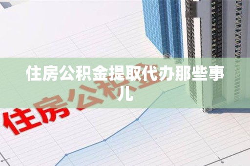 安溪住房公积金提取代办那些事儿
