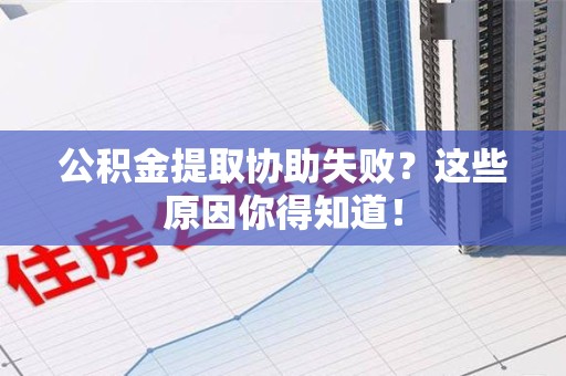 安溪公积金提取协助失败?这些原因你得知道! 安溪公积金提取协助失败?这些原因你得知道!