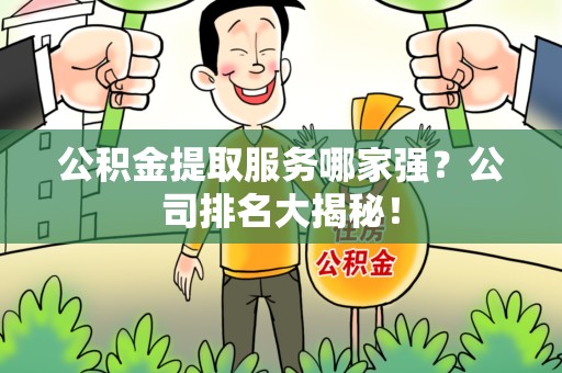 安溪公积金提取服务哪家强?公司排名大揭秘! 安溪公积金提取服务哪家强?公司排名大揭秘!