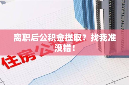 安溪离职后公积金提取？找我准没错！
