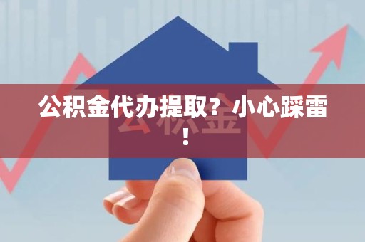 安溪公积金代办提取？小心踩雷！